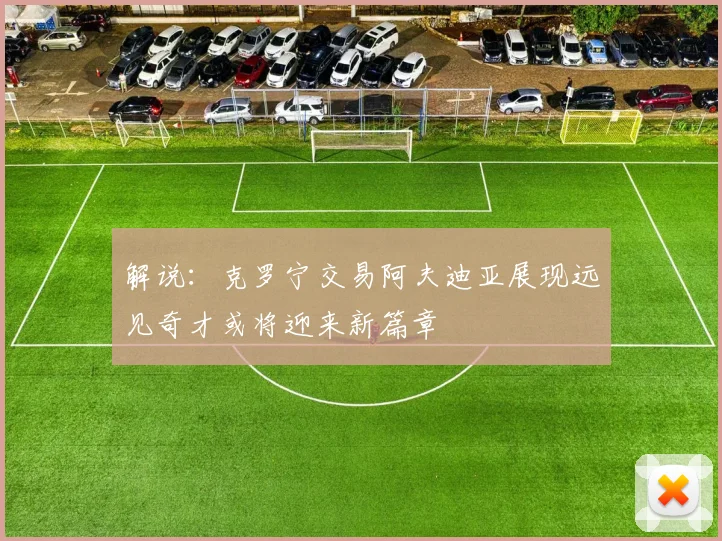 解说：克罗宁交易阿夫迪亚展现远见奇才或将迎来新篇章