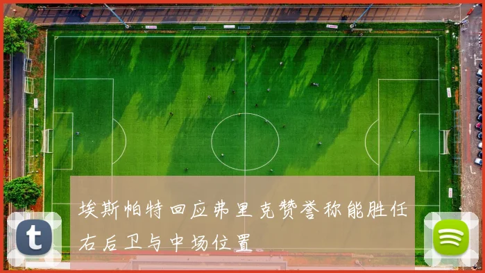 埃斯帕特回应弗里克赞誉称能胜任右后卫与中场位置