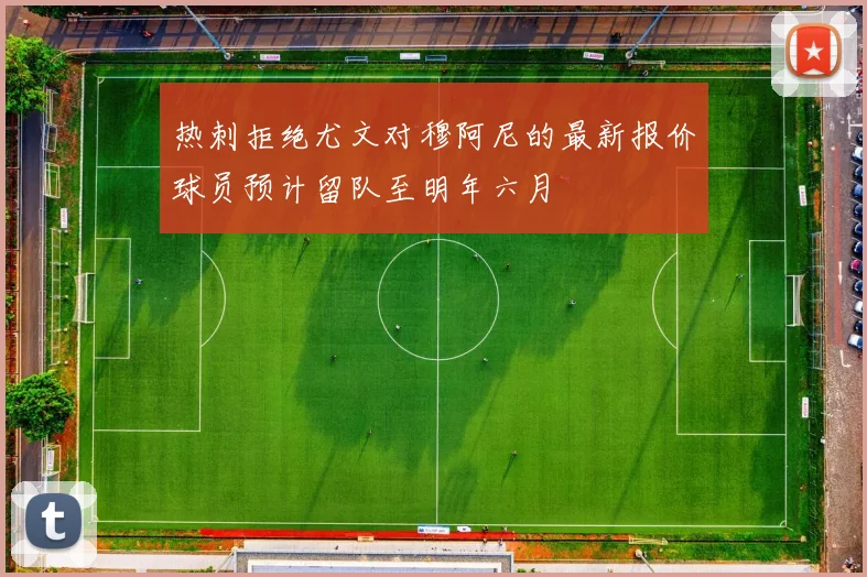 热刺拒绝尤文对穆阿尼的最新报价球员预计留队至明年六月