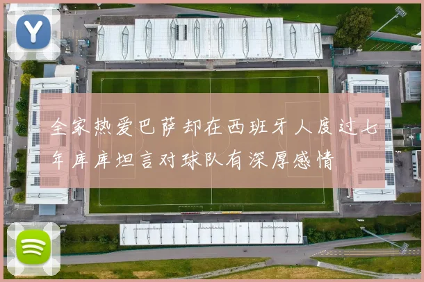 全家热爱巴萨却在西班牙人度过七年库库坦言对球队有深厚感情