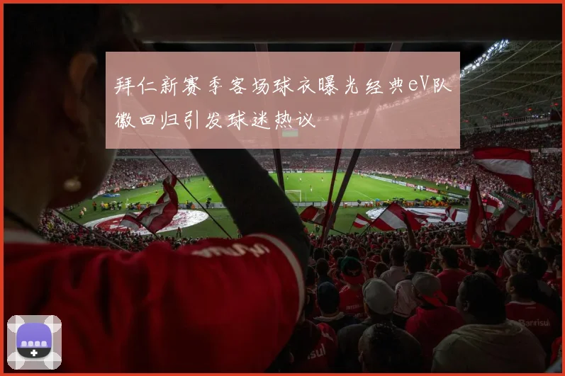 拜仁新赛季客场球衣曝光经典eV队徽回归引发球迷热议
