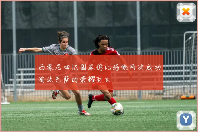 西蒙尼回忆国家德比感慨两次成功淘汰巴萨的荣耀时刻