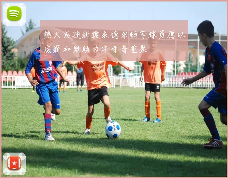 热火或迎新援米德尔顿等球员愿以底薪加盟助力字母哥重聚