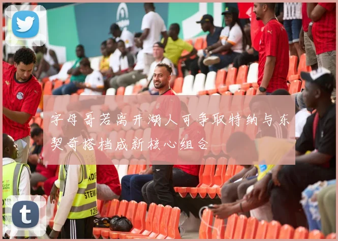 字母哥若离开湖人可争取特纳与东契奇搭档成新核心组合