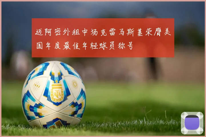 迈阿密外租中场克雷马斯基荣膺美国年度最佳年轻球员称号