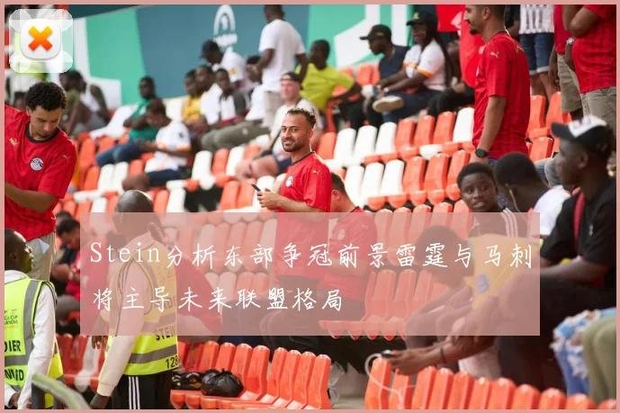 Stein分析东部争冠前景雷霆与马刺将主导未来联盟格局