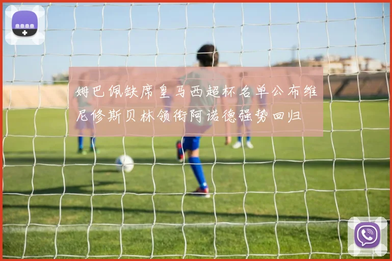 姆巴佩缺席皇马西超杯名单公布维尼修斯贝林领衔阿诺德强势回归