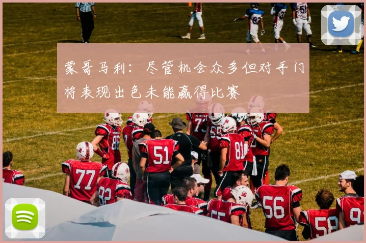 蒙哥马利：尽管机会众多但对手门将表现出色未能赢得比赛